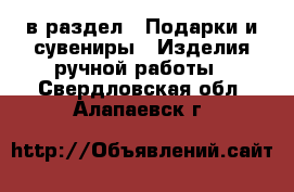  в раздел : Подарки и сувениры » Изделия ручной работы . Свердловская обл.,Алапаевск г.